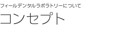 フィールデンタルラボラトリーについてコンセプト