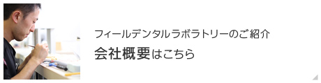 フィールデンタルラボラトリーのご紹介 会社概要はこちら