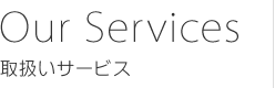 Our Services 取扱いサービス