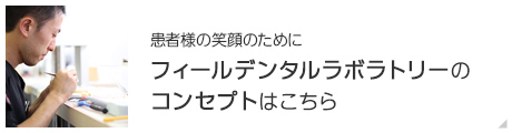 患者様の笑顔のためにフィールデンタルラボラトリーのコンセプトはこちら