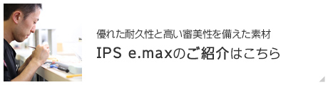 優れた耐久性と高い審美性を備えた素材IPS e.maxのご紹介はこちら